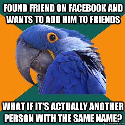 Found friend on facebook and wants to add him to friends What if it's actually another person with the same name?  Paranoid Parrot