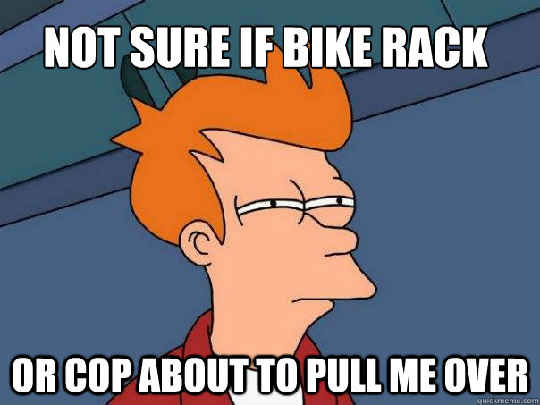 Not sure if bike rack Or cop about to pull me over  Futurama Fry