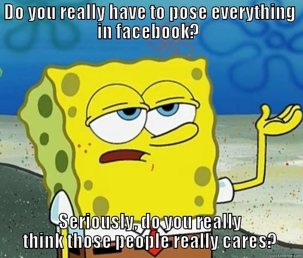 DO YOU REALLY HAVE TO POSE EVERYTHING IN FACEBOOK?  SERIOUSLY, DO YOU REALLY THINK THOSE PEOPLE REALLY CARES? Tough Spongebob