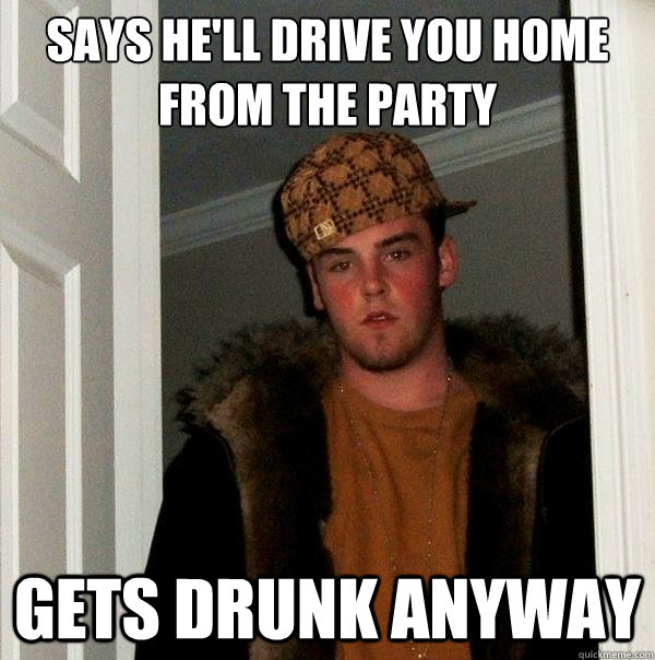 says he'll drive you home from the party gets drunk anyway  Scumbag Steve