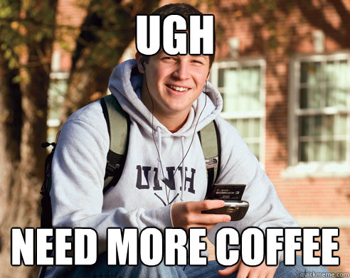 Ugh Need more coffee - Ugh Need more coffee  College Freshman