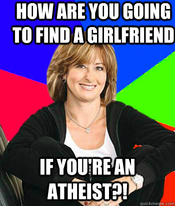 How are you going to find a girlfriend If you're an atheist?!  Sheltering Suburban Mom