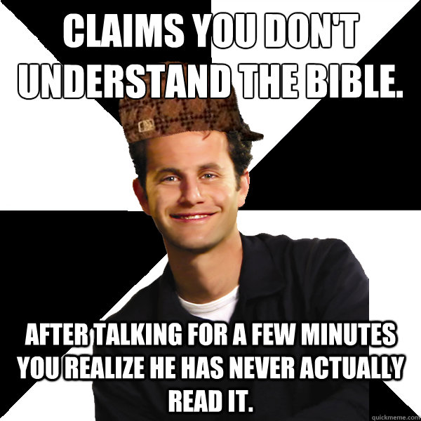 Claims you don't understand the Bible. After talking for a few minutes you realize he has never actually read it.  Scumbag Christian