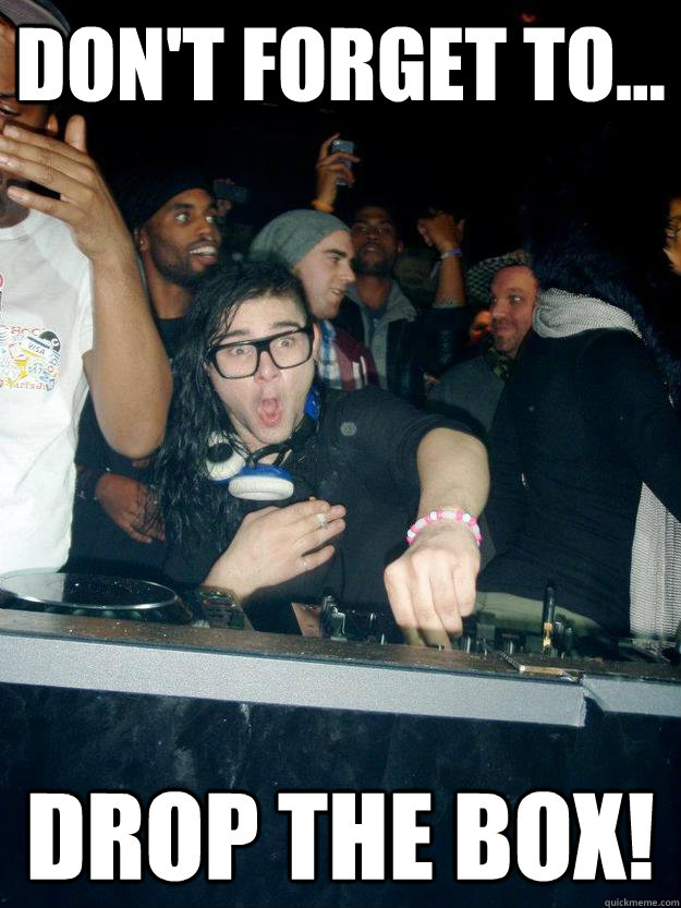 Don't forget to... DROP THE BOX!  skrillex