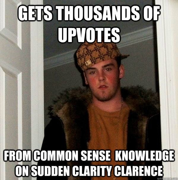 gets thousands of upvotes  from common sense  knowledge on sudden clarity clarence  Scumbag Steve