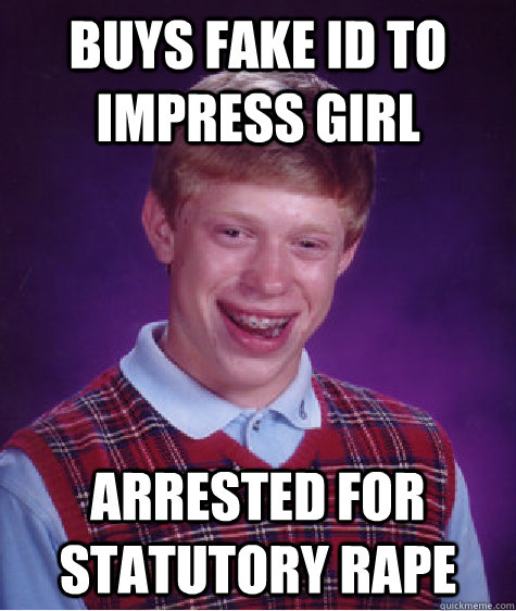 buys fake id to impress girl arrested for statutory rape  Bad Luck Brian