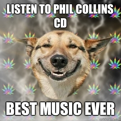 Listen to Phil Collins CD Best music ever  Stoner Dog