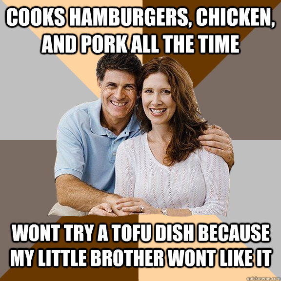 Cooks hamburgers, chicken, and pork all the time wont try a tofu dish because my little brother wont like it  Scumbag Parents