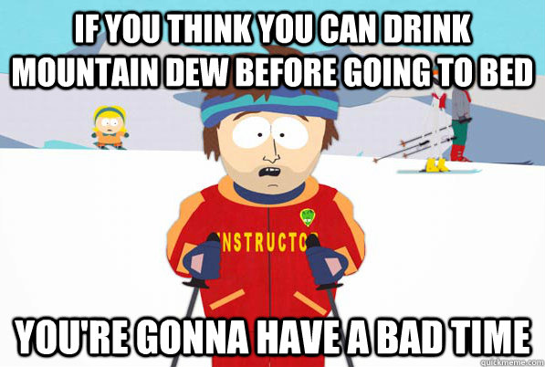 If you think you can drink Mountain Dew before going to bed you're gonna have a bad time - If you think you can drink Mountain Dew before going to bed you're gonna have a bad time  Bad Time Ski Instructor