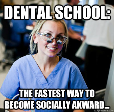 Dental School: The fastest way to become socially akward... - Dental School: The fastest way to become socially akward...  overworked dental student