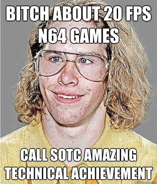 Bitch about 20 fps n64 games Call SOTC amazing technical achievement    NeoGAF Asshole