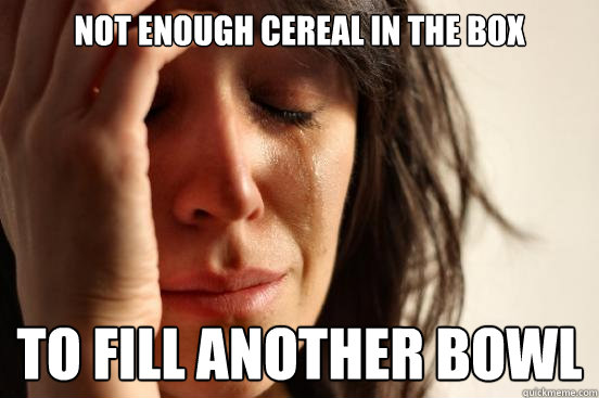 not enough cereal in the box to fill another bowl  First World Problems