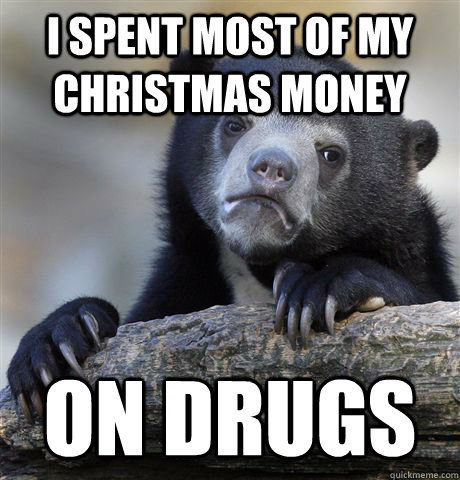 I spent most of my Christmas money on drugs  Confession Bear