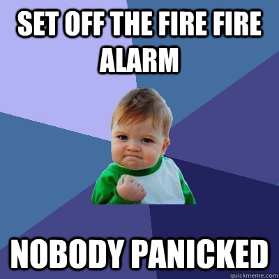 Set off the fire Fire alarm Nobody panicked  Success Kid