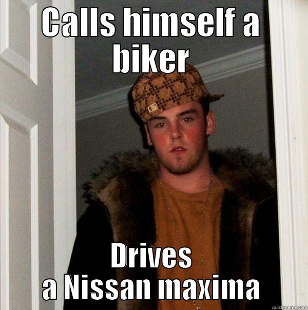 CALLS HIMSELF A BIKER DRIVES A NISSAN MAXIMA Scumbag Steve