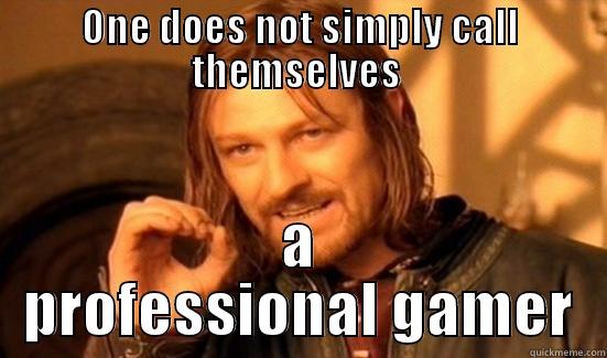 Being a Pro Gamer - ONE DOES NOT SIMPLY CALL THEMSELVES  A PROFESSIONAL GAMER Boromir