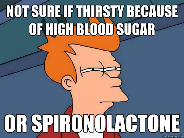 Not sure if thirsty because of high blood sugar  Or spironolactone - Not sure if thirsty because of high blood sugar  Or spironolactone  Misc