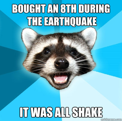 Bought An 8th During
 The Earthquake It Was All Shake - Bought An 8th During
 The Earthquake It Was All Shake  Lame Pun Coon