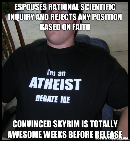 Espouses rational scientific inquiry and rejects any position based on faith Convinced Skyrim is totally awesome weeks before release  Scumbag Atheist