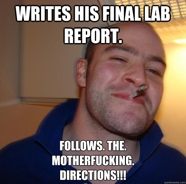 Writes his final lab report. Follows. the. 
motherfucking. 
directions!!! - Writes his final lab report. Follows. the. 
motherfucking. 
directions!!!  Misc