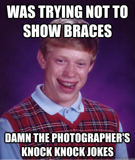 Was trying not to show braces Damn the photographer's knock knock jokes  Bad Luck Brian