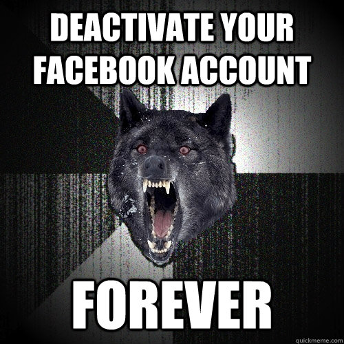 Deactivate your Facebook account Forever   Insanity Wolf