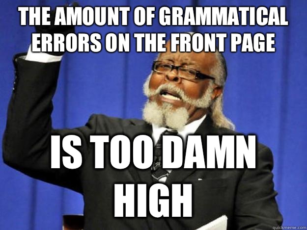 the amount of grammatical errors on the front page is too damn high - the amount of grammatical errors on the front page is too damn high  Toodamnhigh