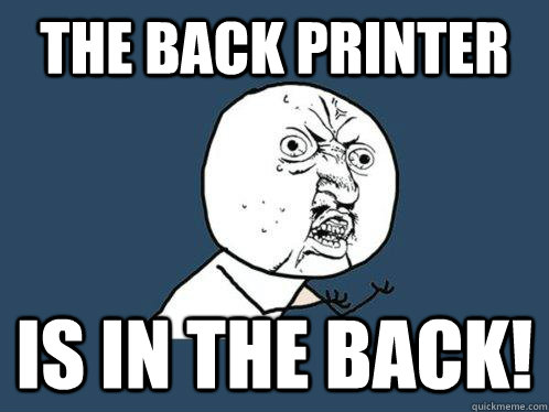 The back printer is in the back!  Y U No