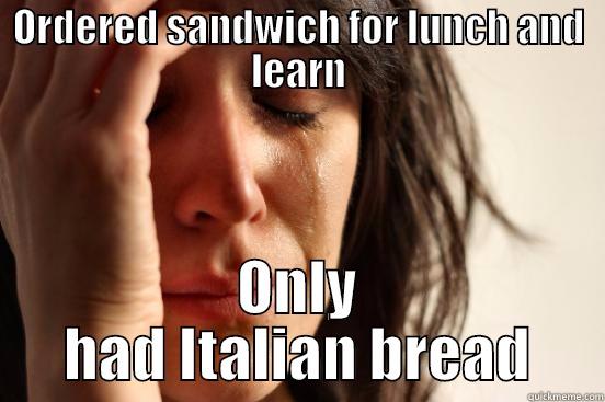 ORDERED SANDWICH FOR LUNCH AND LEARN ONLY HAD ITALIAN BREAD First World Problems