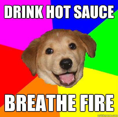 drink hot sauce breathe fire  Advice Dog