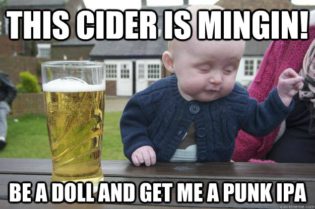 This cider is mingin! Be a doll and get me a Punk IPA   drunk baby