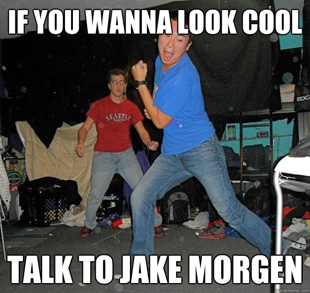 If you wanna look cool talk to jake morgen  