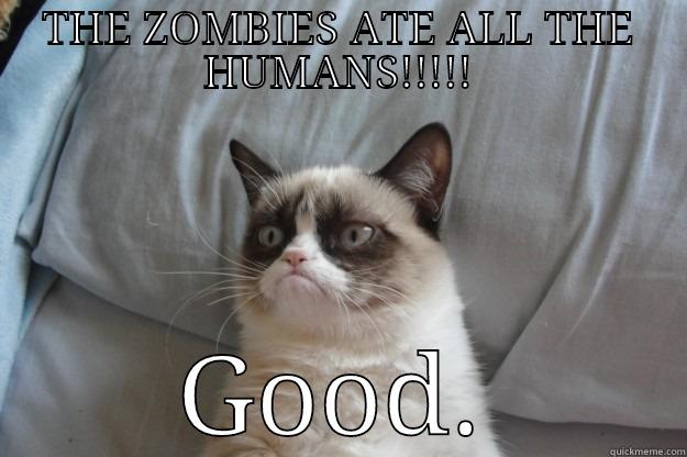 THE ZOMBIES ATE ALL THE HUMANS!!!!! GOOD. Grumpy Cat