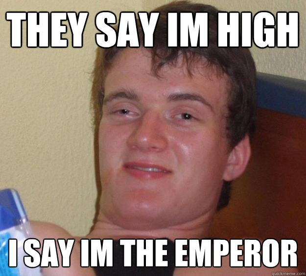 they say im high i say im the emperor - they say im high i say im the emperor  10 Guy