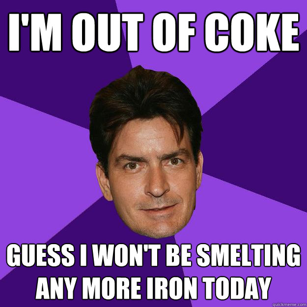 I'm out of coke Guess I won't be smelting any more iron today - I'm out of coke Guess I won't be smelting any more iron today  Clean Sheen