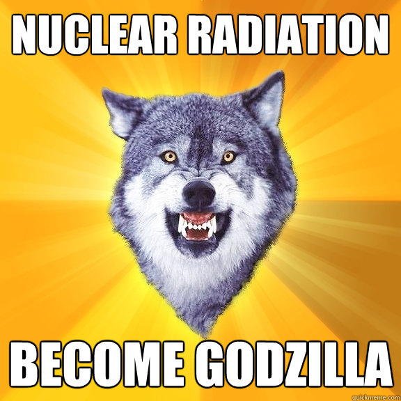 nuclear radiation become godzilla  Courage Wolf