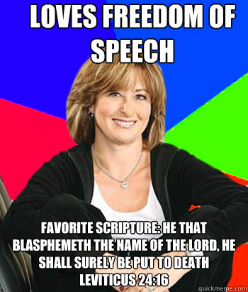 Loves freedom of speech Favorite scripture: he that blasphemeth the name of the Lord, he shall surely be put to death  Leviticus 24:16  Sheltering Suburban Mom