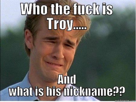 WHO THE FUCK IS TROY..... AND WHAT IS HIS NICKNAME?? 1990s Problems