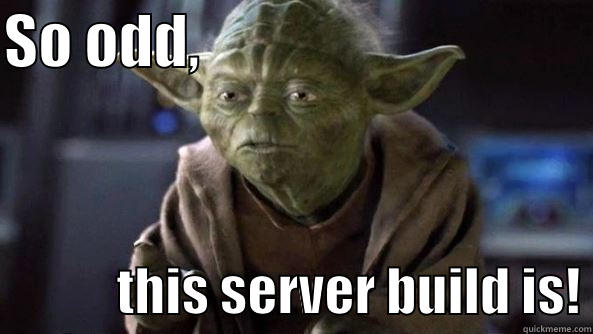 Yoda Microsoft - SO ODD,                                              THIS SERVER BUILD IS! True dat, Yoda.