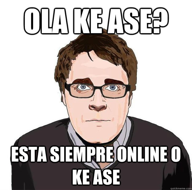 OLA KE ASE? ESTA SIEMPRE ONLINE O KE ASE  Always Online Adam Orth