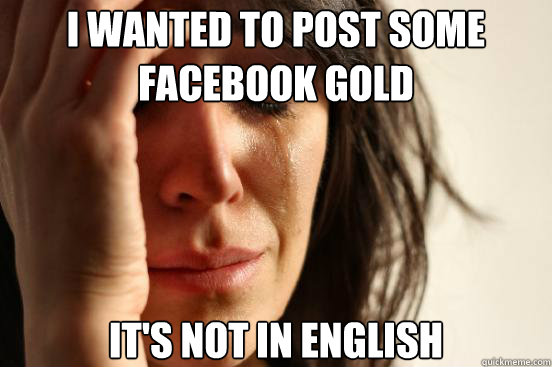 I wanted to post some facebook gold It's not in english  First World Problems