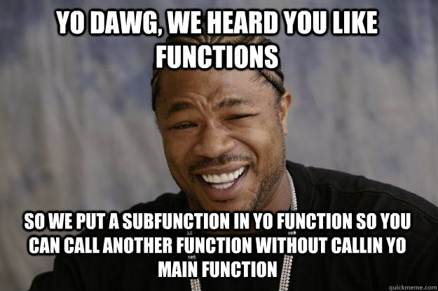 yo dawg, we heard you like functions so we put a subfunction in yo function so you can call another function without callin yo main function - yo dawg, we heard you like functions so we put a subfunction in yo function so you can call another function without callin yo main function  Xzibit