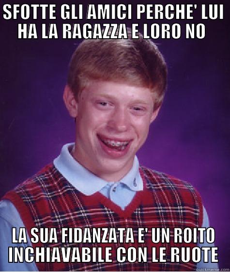 SFOTTE GLI AMICI PERCHE' LUI HA LA RAGAZZA E LORO NO  LA SUA FIDANZATA E' UN ROITO INCHIAVABILE CON LE RUOTE Bad Luck Brian