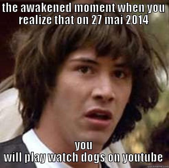 THE AWAKENED MOMENT WHEN YOU REALIZE THAT ON 27 MAI 2014 YOU WILL PLAY WATCH DOGS ON YOUTUBE conspiracy keanu