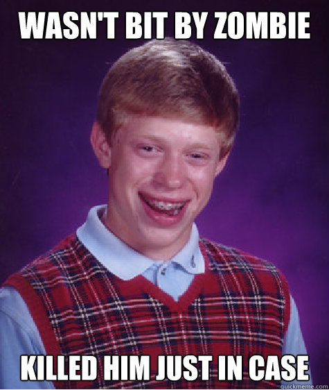 wasn't bit by zombie killed him just in case  Bad Luck Brian