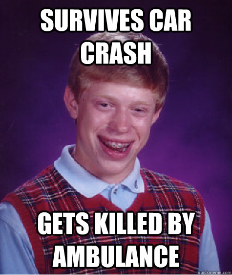 SURVIVES CAR CRASH GETS KILLED BY AMBULANCE - SURVIVES CAR CRASH GETS KILLED BY AMBULANCE  Bad Luck Brian