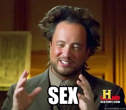  sex -  sex  Ancient Aliens Meme Plague
