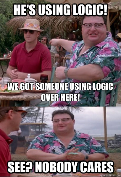 he's using logic! we got someone using logic
over here! See? nobody cares - he's using logic! we got someone using logic
over here! See? nobody cares  Nobody Cares