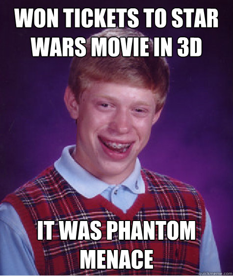 won tickets to star wars movie in 3d it was phantom menace Caption 3 goes here  Bad Luck Brian