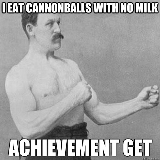 I eat cannonballs with no milk achievement get  overly manly man